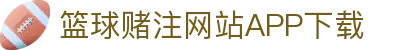 篮球赌注网站APP下载-篮球赌注网站APP下载最新版
